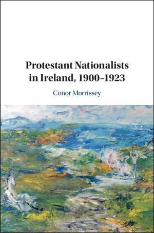 Protestant Nationalists in Ireland, 1900–1923 de Conor Morrissey