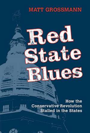 Red State Blues: How the Conservative Revolution Stalled in the States de Matt Grossmann