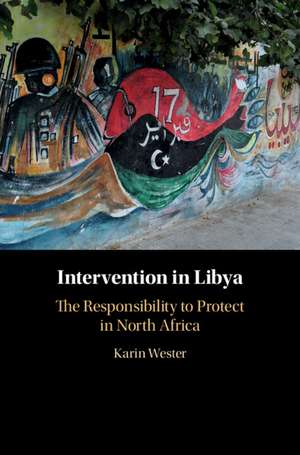 Intervention in Libya: The Responsibility to Protect in North Africa de Karin Wester