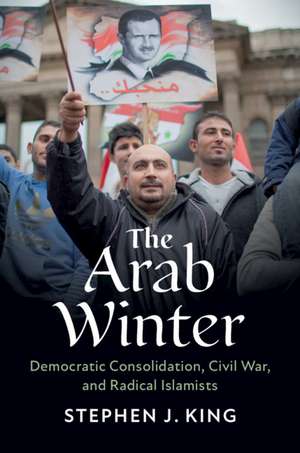 The Arab Winter: Democratic Consolidation, Civil War, and Radical Islamists de Stephen J. King