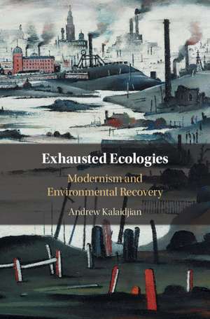 Exhausted Ecologies: Modernism and Environmental Recovery de Andrew Kalaidjian