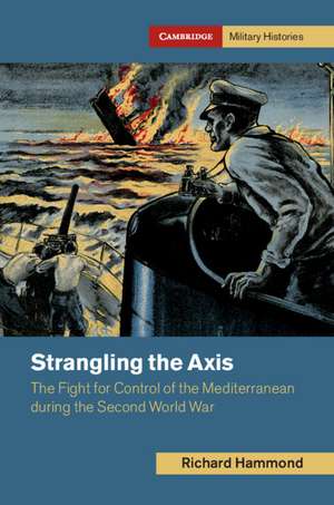 Strangling the Axis: The Fight for Control of the Mediterranean during the Second World War de Richard Hammond