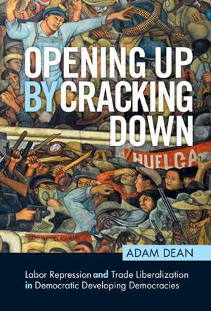 Opening Up by Cracking Down: Labor Repression and Trade Liberalization in Democratic Developing Countries de Adam Dean