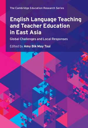 English Language Teaching and Teacher Education in East Asia: Global Challenges and Local Responses de Amy Bik May Tsui