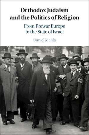 Orthodox Judaism and the Politics of Religion: From Prewar Europe to the State of Israel de Daniel Mahla