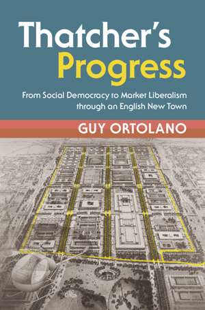 Thatcher's Progress: From Social Democracy to Market Liberalism through an English New Town de Guy Ortolano