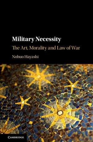 Military Necessity: The Art, Morality and Law of War de Nobuo Hayashi