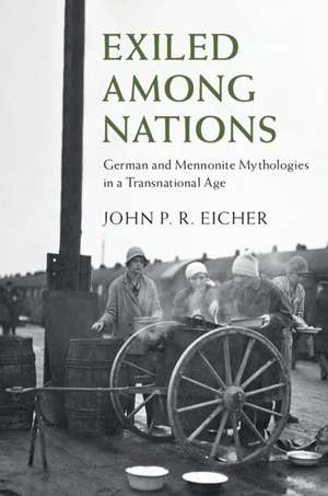 Exiled Among Nations: German and Mennonite Mythologies in a Transnational Age de John P. R. Eicher