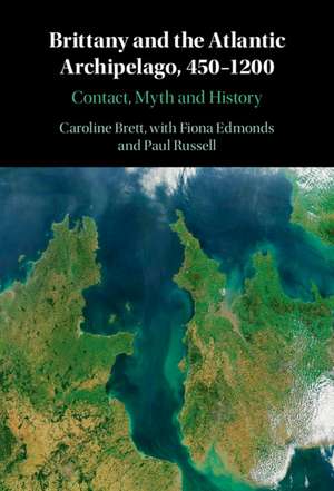 Brittany and the Atlantic Archipelago, 450–1200: Contact, Myth and History de Caroline Brett