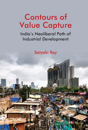 Contours of Value Capture: India's Neoliberal Path of Industrial Development de Satyaki Roy