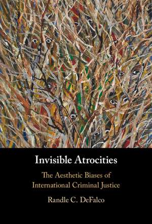 Invisible Atrocities: The Aesthetic Biases of International Criminal Justice de Randle C. DeFalco