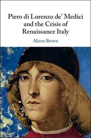 Piero di Lorenzo de' Medici and the Crisis of Renaissance Italy de Alison Brown