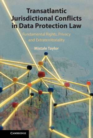 Transatlantic Jurisdictional Conflicts in Data Protection Law: Fundamental Rights, Privacy and Extraterritoriality de Mistale Taylor