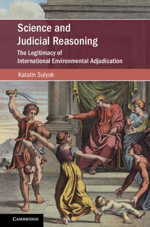 Science and Judicial Reasoning: The Legitimacy of International Environmental Adjudication de Katalin Sulyok