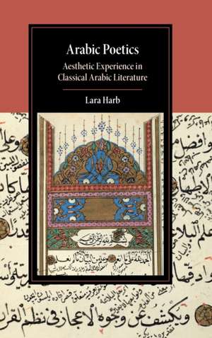 Arabic Poetics: Aesthetic Experience in Classical Arabic Literature de Lara Harb