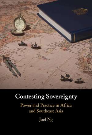Contesting Sovereignty: Power and Practice in Africa and Southeast Asia de Joel Ng