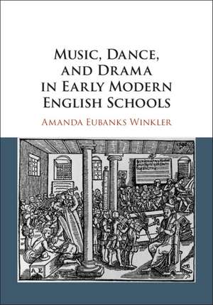 Music, Dance, and Drama in Early Modern English Schools de Amanda Eubanks Winkler