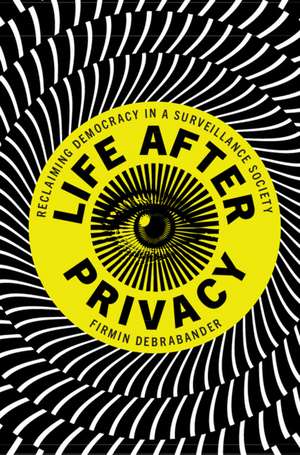 Life after Privacy: Reclaiming Democracy in a Surveillance Society de Firmin DeBrabander