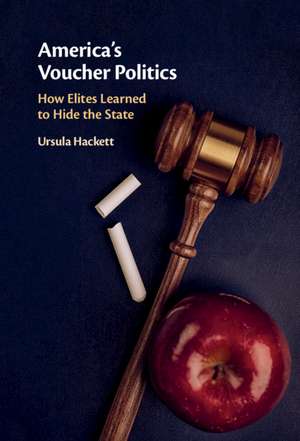 America's Voucher Politics: How Elites Learned to Hide the State de Ursula Hackett