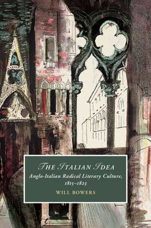 The Italian Idea: Anglo-Italian Radical Literary Culture, 1815–1823 de Will Bowers