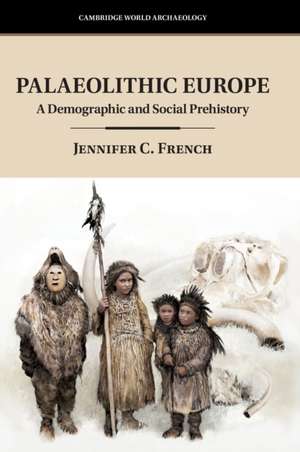 Palaeolithic Europe: A Demographic and Social Prehistory de Jennifer C. French