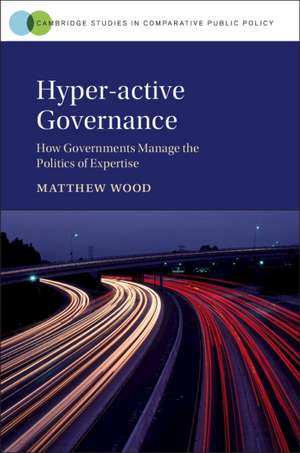 Hyper-active Governance: How Governments Manage the Politics of Expertise de Matthew Wood