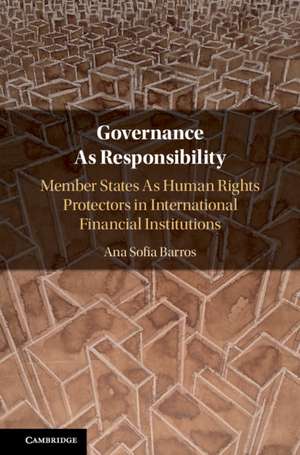 Governance As Responsibility: Member States As Human Rights Protectors in International Financial Institutions de Ana Sofia Barros