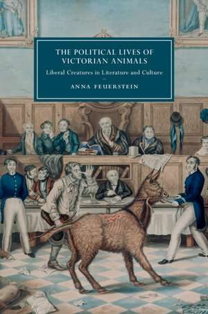 The Political Lives of Victorian Animals: Liberal Creatures in Literature and Culture de Anna Feuerstein