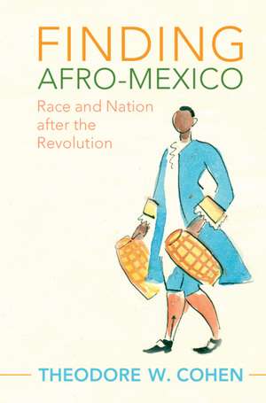 Finding Afro-Mexico: Race and Nation after the Revolution de Theodore W. Cohen