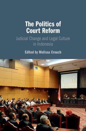 The Politics of Court Reform: Judicial Change and Legal Culture in Indonesia de Melissa Crouch