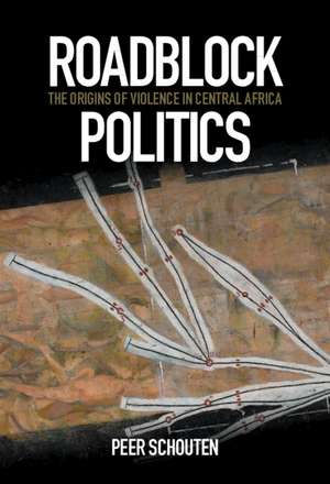 Roadblock Politics: The Origins of Violence in Central Africa de Peer Schouten