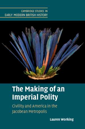 The Making of an Imperial Polity: Civility and America in the Jacobean Metropolis de Lauren Working