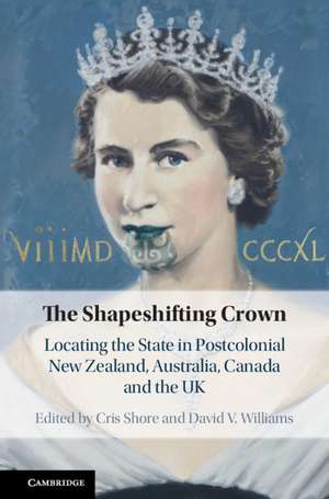 The Shapeshifting Crown: Locating the State in Postcolonial New Zealand, Australia, Canada and the UK de Cris Shore