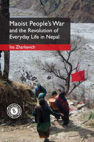 Maoist People's War and the Revolution of Everyday Life in Nepal de Ina Zharkevich