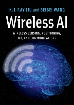 Wireless AI: Wireless Sensing, Positioning, IoT, and Communications de K. J. Ray Liu