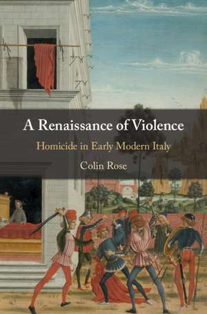 A Renaissance of Violence: Homicide in Early Modern Italy de Colin Rose