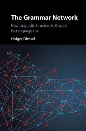 The Grammar Network: How Linguistic Structure Is Shaped by Language Use de Holger Diessel