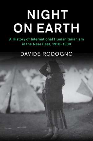 Night on Earth: A History of International Humanitarianism in the Near East, 1918–1930 de Davide Rodogno