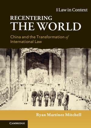 Recentering the World: China and the Transformation of International Law de Ryan Martínez Mitchell