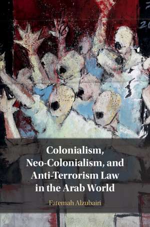 Colonialism, Neo-Colonialism, and Anti-Terrorism Law in the Arab World de Fatemah Alzubairi