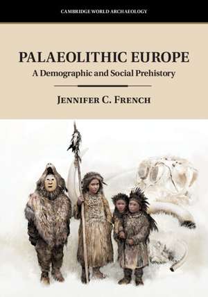 Palaeolithic Europe: A Demographic and Social Prehistory de Jennifer C. French