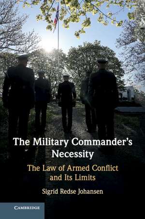 The Military Commander's Necessity: The Law of Armed Conflict and its Limits de Sigrid Redse Johansen