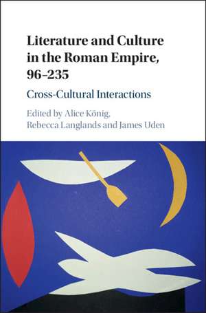 Literature and Culture in the Roman Empire, 96–235: Cross-Cultural Interactions de Alice König