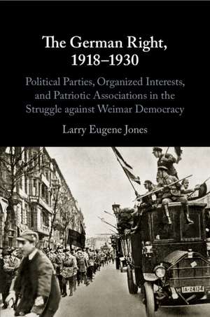 The German Right, 1918–1930: Political Parties, Organized Interests, and Patriotic Associations in the Struggle against Weimar Democracy de Larry Eugene Jones