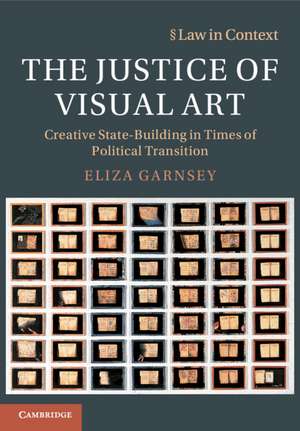 The Justice of Visual Art: Creative State-Building in Times of Political Transition de Eliza Garnsey