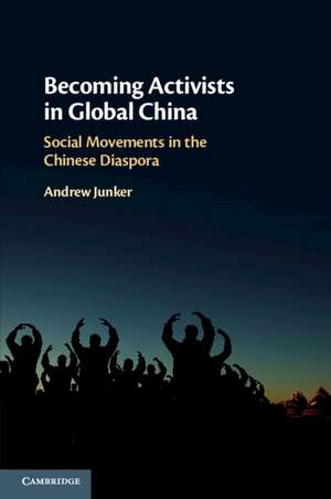 Becoming Activists in Global China: Social Movements in the Chinese Diaspora de Andrew Junker