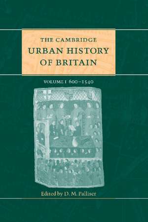 The Cambridge Urban History of Britain: Volume 1, 600–1540 de D. M. Palliser