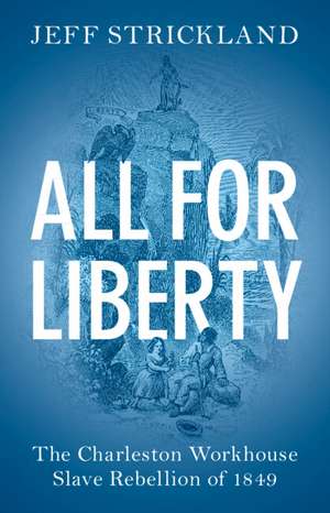 All for Liberty: The Charleston Workhouse Slave Rebellion of 1849 de Jeff Strickland