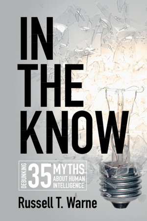 In the Know: Debunking 35 Myths about Human Intelligence de Russell T. Warne