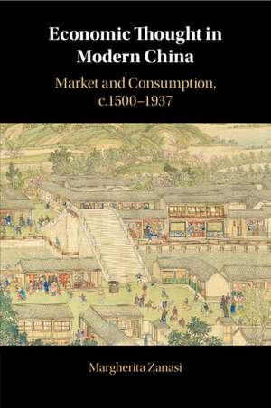 Economic Thought in Modern China: Market and Consumption, c.1500–1937 de Margherita Zanasi